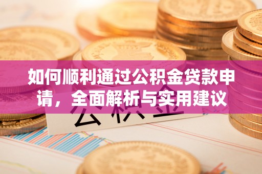 华安如何顺利通过公积金贷款申请，全面解析与实用建议