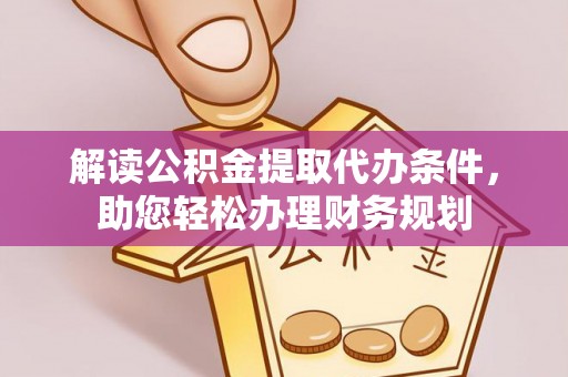 华安解读公积金提取代办条件，助您轻松办理财务规划