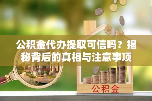 华安公积金代办提取可信吗？揭秘背后的真相与注意事项