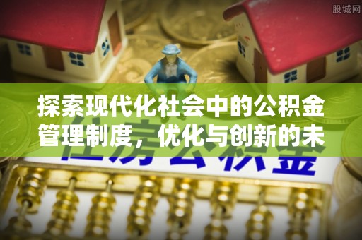 华安探索现代化社会中的公积金管理制度，优化与创新的未来方向