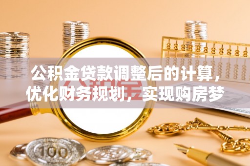 华安公积金贷款调整后的计算，优化财务规划，实现购房梦想