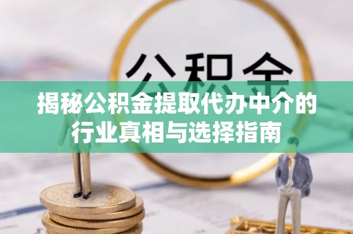 华安揭秘公积金提取代办中介的行业真相与选择指南