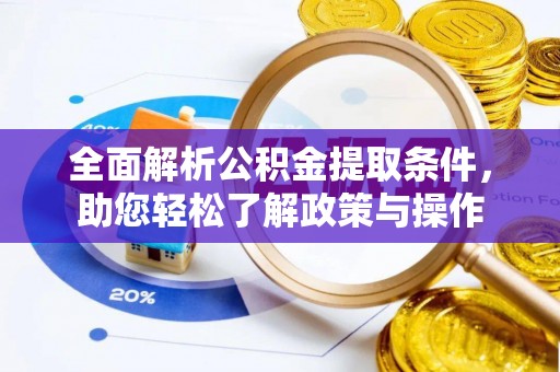 华安全面解析公积金提取条件，助您轻松了解政策与操作