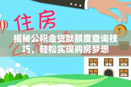 华安揭秘公积金贷款额度查询技巧，轻松实现购房梦想