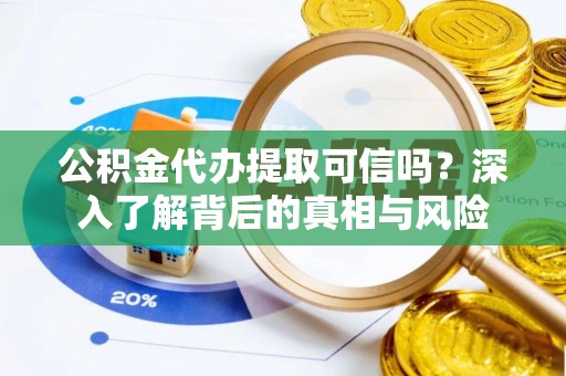 华安公积金代办提取可信吗？深入了解背后的真相与风险