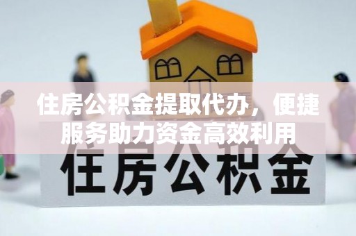 华安住房公积金提取代办，便捷服务助力资金高效利用