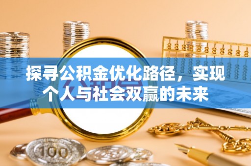 华安探寻公积金优化路径，实现个人与社会双赢的未来