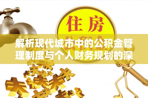 华安解析现代城市中的公积金管理制度与个人财务规划的深度关联