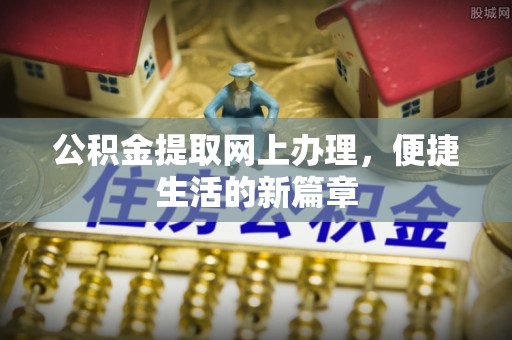 华安公积金提取网上办理，便捷生活的新篇章