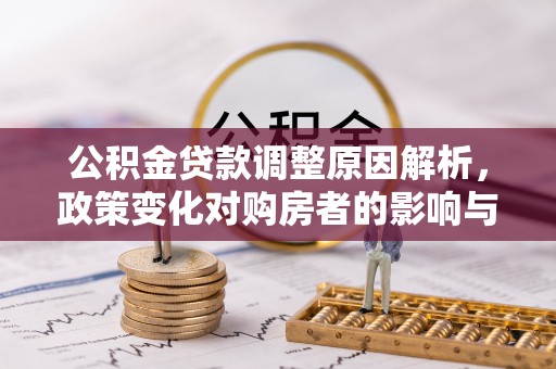 华安公积金贷款调整原因解析，政策变化对购房者的影响与应对