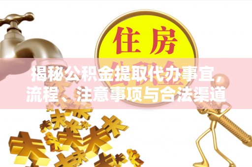 华安揭秘公积金提取代办事宜，流程、注意事项与合法渠道