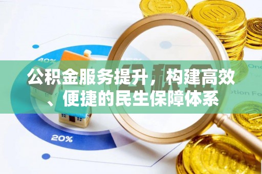 华安公积金服务提升，构建高效、便捷的民生保障体系