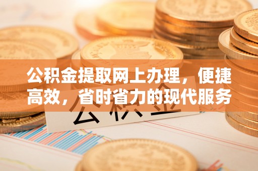 华安公积金提取网上办理，便捷高效，省时省力的现代服务
