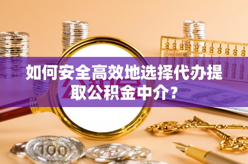 华安如何安全高效地选择代办提取公积金中介？