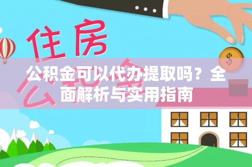 华安公积金可以代办提取吗？全面解析与实用指南