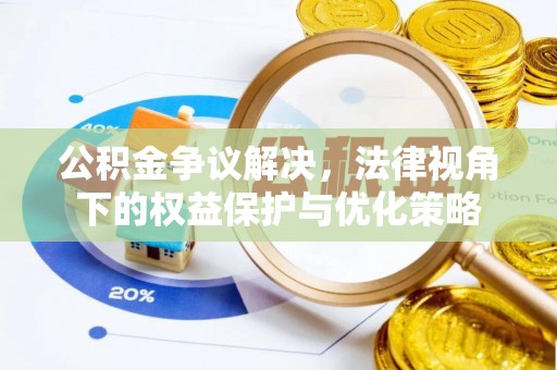 华安公积金争议解决，法律视角下的权益保护与优化策略