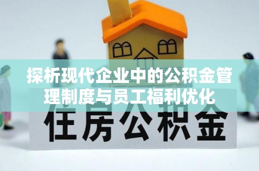 华安探析现代企业中的公积金管理制度与员工福利优化