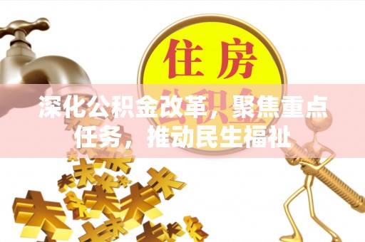 华安深化公积金改革，聚焦重点任务，推动民生福祉