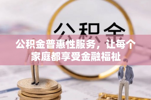 华安公积金普惠性服务，让每个家庭都享受金融福祉