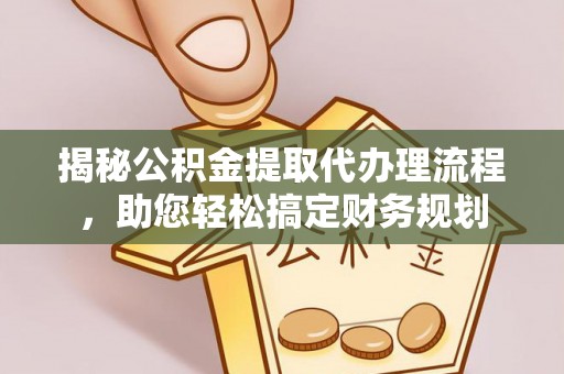 华安揭秘公积金提取代办理流程，助您轻松搞定财务规划