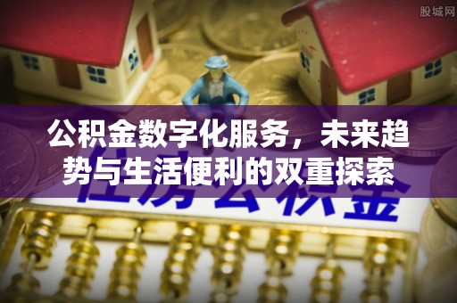 华安公积金数字化服务，未来趋势与生活便利的双重探索
