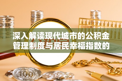 华安深入解读现代城市的公积金管理制度与居民幸福指数的关联