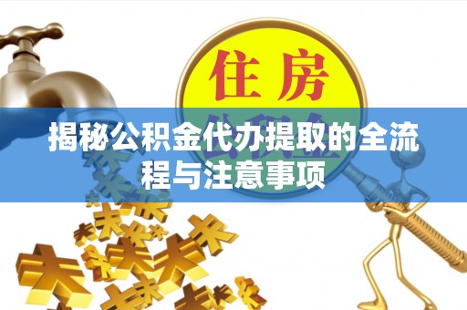 华安揭秘公积金代办提取的全流程与注意事项