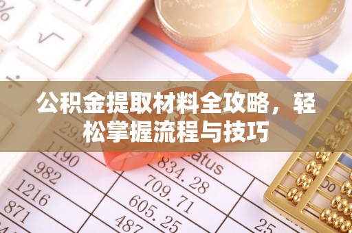 华安公积金提取材料全攻略，轻松掌握流程与技巧