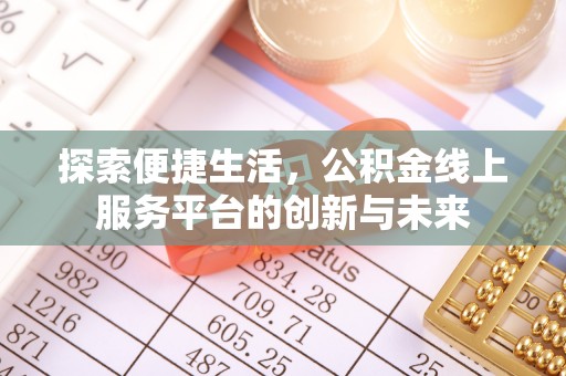 华安探索便捷生活，公积金线上服务平台的创新与未来