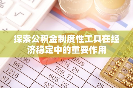 华安探索公积金制度性工具在经济稳定中的重要作用