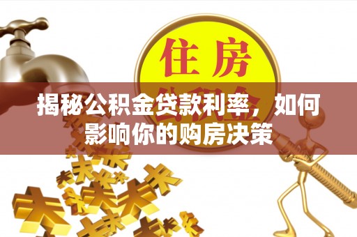 华安揭秘公积金贷款利率，如何影响你的购房决策