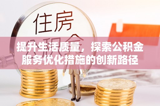 华安提升生活质量，探索公积金服务优化措施的创新路径