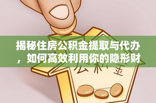 华安揭秘住房公积金提取与代办，如何高效利用你的隐形财富？