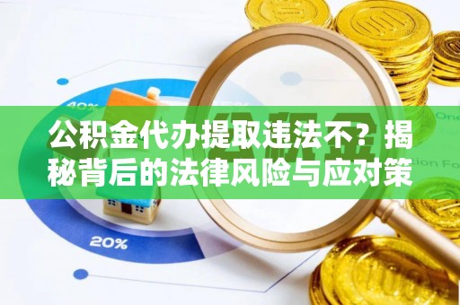华安公积金代办提取违法不？揭秘背后的法律风险与应对策略