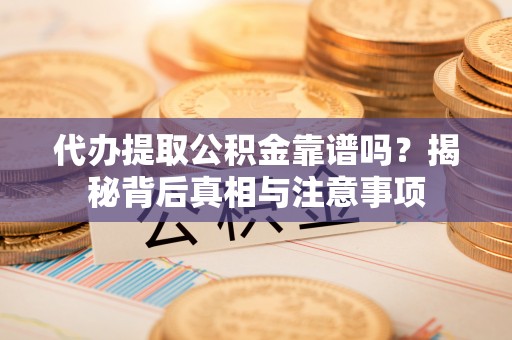 华安代办提取公积金靠谱吗？揭秘背后真相与注意事项