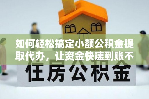 华安如何轻松搞定小额公积金提取代办，让资金快速到账不是梦