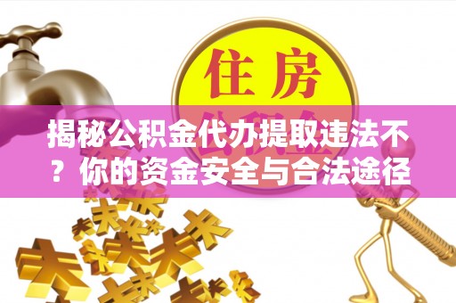 华安揭秘公积金代办提取违法不？你的资金安全与合法途径解析
