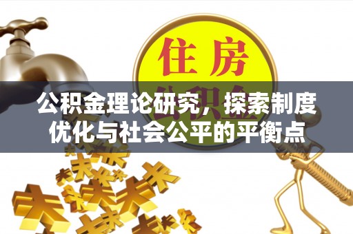 华安公积金理论研究，探索制度优化与社会公平的平衡点