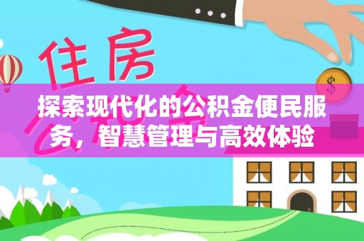 华安探索现代化的公积金便民服务，智慧管理与高效体验