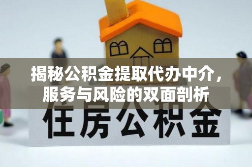 华安揭秘公积金提取代办中介，服务与风险的双面剖析