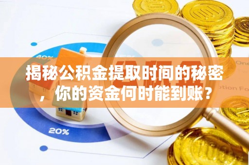 华安揭秘公积金提取时间的秘密，你的资金何时能到账？