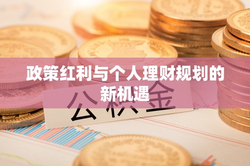 华安政策红利与个人理财规划的新机遇