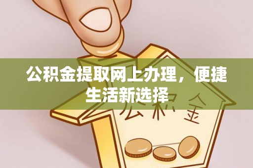 华安公积金提取网上办理，便捷生活新选择