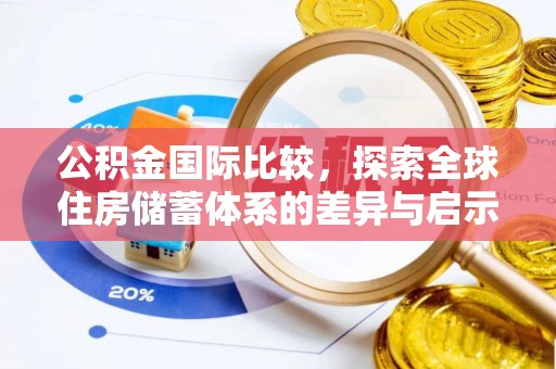 华安公积金国际比较，探索全球住房储蓄体系的差异与启示