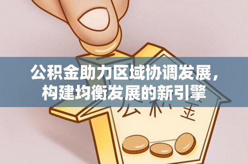 华安公积金助力区域协调发展，构建均衡发展的新引擎