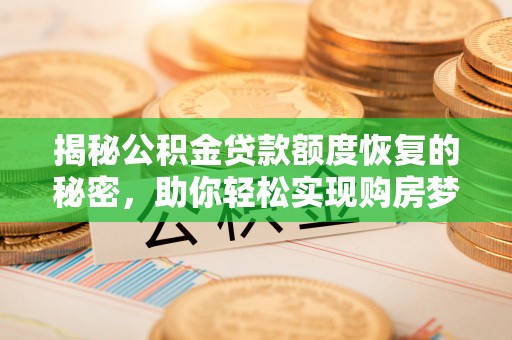 华安揭秘公积金贷款额度恢复的秘密，助你轻松实现购房梦想