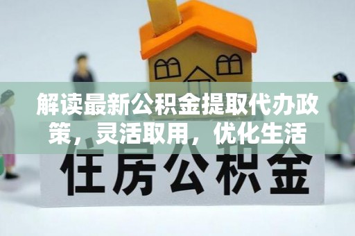 华安解读最新公积金提取代办政策，灵活取用，优化生活