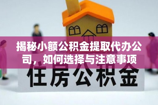 华安揭秘小额公积金提取代办公司，如何选择与注意事项