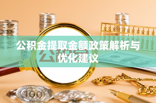 华安公积金提取金额政策解析与优化建议