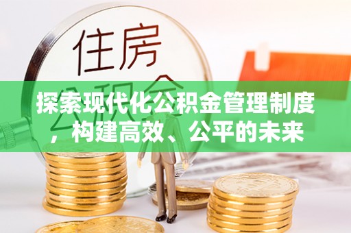 华安探索现代化公积金管理制度，构建高效、公平的未来